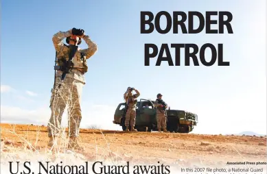  ?? Associated Press photo ?? In this 2007 file photo, a National Guard unit patrols the Arizona-Mexico border in Sasabe, Ariz. National Guard contingent­s in U.S. states that border Mexico say they are waiting for guidance from Washington to determine what they will do following...