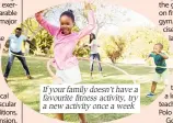  ?? ?? If your family doesn’t have a favourite fitness activity, try a new activity once a week