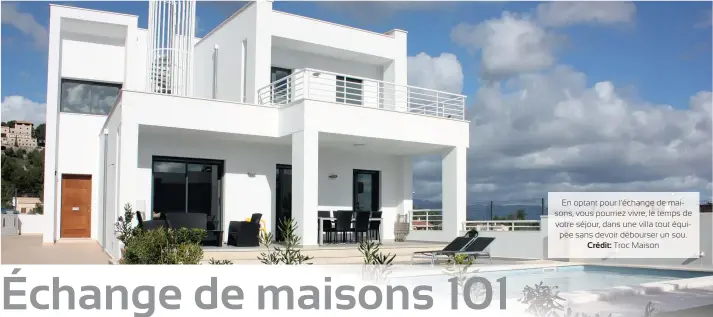  ??  ?? En optant pour l’échange de maisons, vous pourriez vivre, le temps de votre séjour, dans une villa tout équipée sans devoir débourser un sou. Crédit: Troc Maison