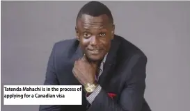  ??  ?? Tatenda Mahachi is in the process of applying for a Canadian visa