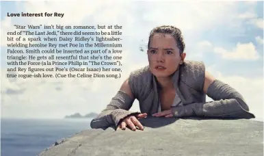  ?? LUCASFILM ?? “Star Wars” isn’t exactly high on the rom-com scale. But Daisy Ridley’s heroine Rey could cast her eye toward Matt Smith in “Episode IX.” Or maybe Poe Dameron (Oscar Isaac) will mess up that nice hair.