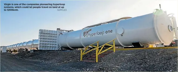  ?? SUPPLIED ?? Virgin is one of the companies pioneering hyperloop systems, which could let people travel on land at up to 1200kmh.