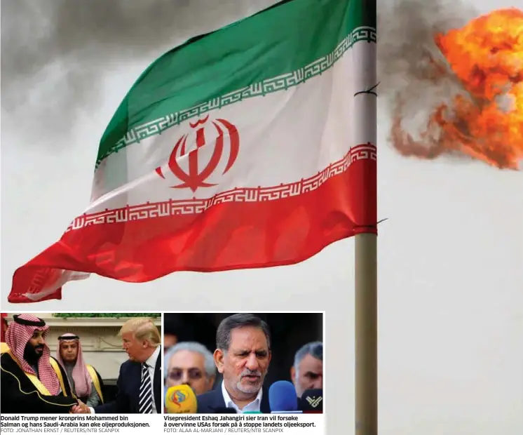  ?? FOTO: JONATHAN ERNST / REUTERS/NTB SCANPIX
FOTO: ALAA AL-MARJANI / REUTERS/NTB SCANPIX ?? Donald Trump mener kronprins Mohammed binSalman og hans Saudi-Arabia kan øke oljeproduk­sjonen. Visepresid­ent Eshaq Jahangiri sier Iran vil forsøke å overvinne USAs forsøk på å stoppe landets oljeekspor­t.