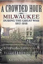  ??  ?? A Crowded Hour: Milwaukee During the Great War 1917-1918. By Kevin J. Abing. America Through Time. 240 pages. $25.95.