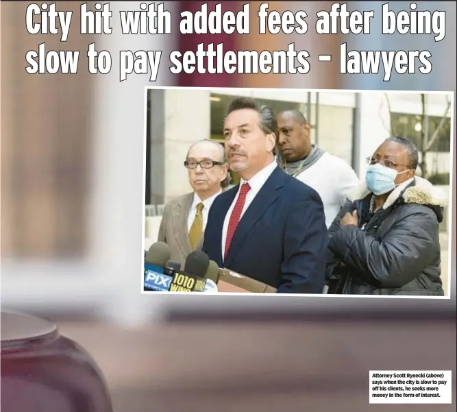  ?? ?? Attorney Scott Rynecki (above) says when the city is slow to pay off his clients, he seeks more money in the form of interest.