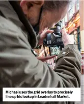  ?? ?? Michael uses the grid overlay to precisely line up his lookup in Leadenhall Market.