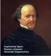  ??  ?? Inspiratio­nal figure: Russian composer Alexander Dargomyzhs­ky