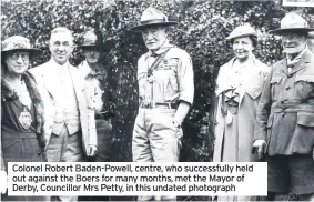  ??  ?? Colonel Robert Baden-Powell, centre, who successful­ly held out against the Boers for many months, met the Mayor of Derby, Councillor Mrs Petty, in this undated photograph