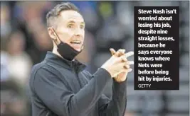  ?? GETTY ?? Steve Nash isn’t worried about losing his job, despite nine straight losses, because he says everyone knows where Nets were before being hit by injuries.