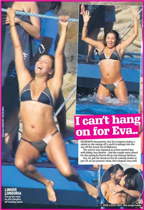  ??  ?? LINGER LONGORIA Eva grips rope as she dangles off holiday yacht JOSE LUCKY BOY: She snogs hubby