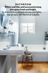  ??  ?? BATHROOM White wall tiles and accessorie­s keep this space fresh and bright. Astro Roma polished chrome wall lights, £56.56 each, UK Electrical Supplies