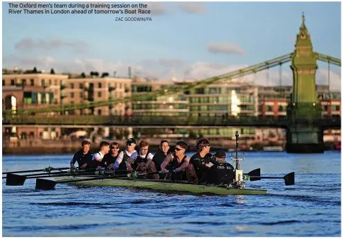  ?? ZAC GOODWIN/PA ?? The Oxford men’s team during a training session on the River Thames in London ahead of tomorrow’s Boat Race