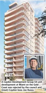  ?? ?? A Caydon Developmen­t Group 54-unit developmen­t at Miami on the Gold Coast was rejected by the council and (inset) Caydon boss Joe Russo.