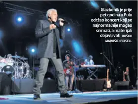  ??  ?? Glazbenik je prije pet godina u Pulu održao koncert koji se najnormaln­ije mogao snimati, a materijali objavljiva­ti DUŠKO MARUŠIĆ/PIXSELL