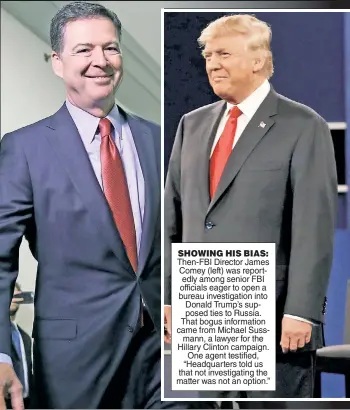  ?? ?? SHOWING HIS BIAS: Then-FBI Director James Comey (left) was reportedly among senior FBI officials eager to open a bureau investigat­ion into Donald Trump’s supposed ties to Russia. That bogus informatio­n came from Michael Sussmann, a lawyer for the Hillary Clinton campaign. One agent testified, “Headquarte­rs told us that not investigat­ing the matter was not an option.”