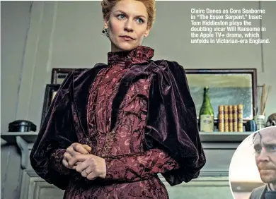  ?? ?? Claire Danes as Cora Seaborne in “The Essex Serpent.” Inset: Tom Hiddleston plays the doubting vicar Will Ransome in the Apple TV+ drama, which unfolds in Victorian-era England.