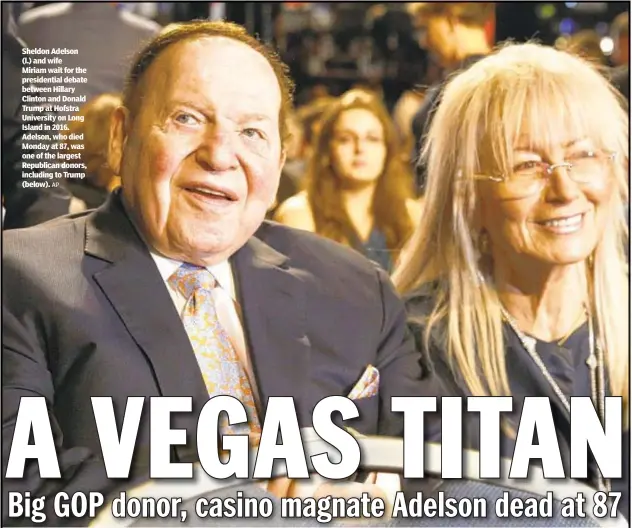  ??  ?? Sheldon Adelson (l.) and wife Miriam wait for the presidenti­al debate between Hillary Clinton and Donald Trump at Hofstra University on Long Island in 2016. Adelson, who died Monday at 87, was one of the largest Republican donors, including to Trump (below).