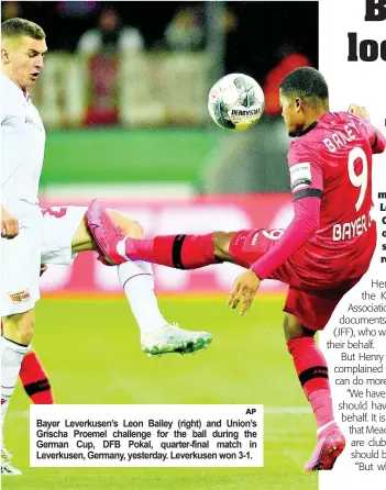  ?? AP ?? Bayer Leverkusen’s Leon Bailey (right) and Union’s Grischa Proemel challenge for the ball during the German Cup, DFB Pokal, quarter-final match in Leverkusen, Germany, yesterday. Leverkusen won 3-1.