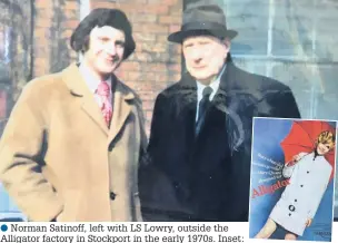  ?? Norman Satinoff ?? ●●Norman Satinoff, left with LS Lowry, outside the Alligator factory in Stockport in the early 1970s. Inset: An advert for one of Mary Quant’s Alligator raincoats