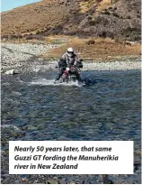  ?? ?? Nearly 50 years later, that same Guzzi GT fording the Manuheriki­a river in New Zealand