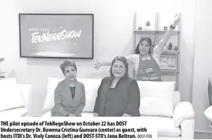  ?? DOST-ITDI ?? The pilot episode of Teknegosho­w on October 22 has DOST Undersecre­tary Dr. Rowena Cristina Guevara (center) as guest, with hosts ITDI’S Dr. Violy Conoza (left) and DOST-STII’S Jona Beltran.