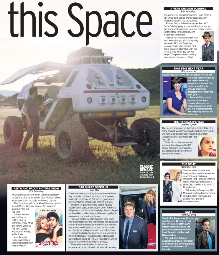  ??  ?? ITV, Saturday One, May CLASSIC REMAKE Netflix’s Lost in Space with Taylor Russell BBC One, May
ITV, tomorrow
Davina Mccall returns for a second series of the feel-good reality show, as she meets ordinary people from all over the country pledging to...