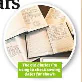  ??  ?? The old diaries I’m using to check sowing dates for shows
