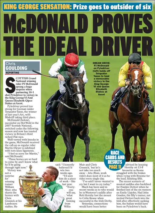  ?? ?? DREAM DRIVE:
PJ Mcdonald on Pyledriver (left) holds off
Torquator Tasso to land
a memorable victory in the
King George VI and Queen
Elizabeth Stakes at
Ascot