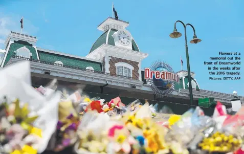  ?? Pictures: GETTY, AAP ?? Flowers at a memorial out the front of Dreamworld in the weeks after the 2016 tragedy.