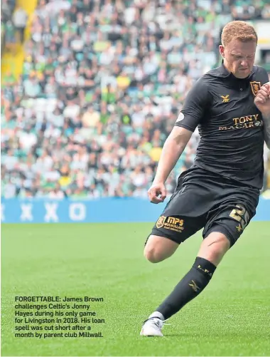  ??  ?? FORGETTABL­E: James Brown challenges Celtic’s Jonny Hayes during his only game for Livingston in 2018. His loan spell was cut short after a month by parent club Millwall.