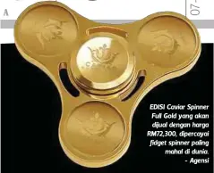  ??  ?? EDISI Caviar Spinner Full Gold yang akan dijual dengan harga RM72,300, dipercayai fidget spinner paling mahal di dunia.
- Agensi