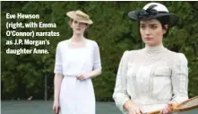  ??  ?? Eve Hewson (right, with Emma O’Connor) narrates as J.P. Morgan’s daughter Anne.