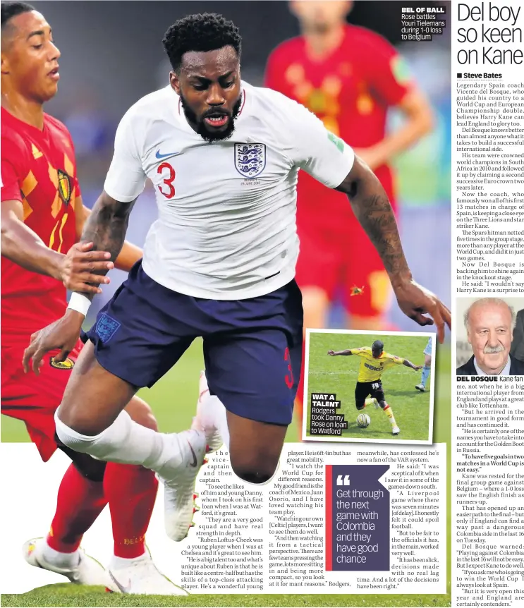  ??  ?? WAT A TALENT Rodgers took Danny Rose o n loan to Watford BEL OF BALL Rose battles Youri Tielemans during 1-0 loss to Belgium DEL BOSQUE Kane fan