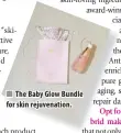  ?? ?? The Baby Glow Bundle for skin rejuvenati­on.