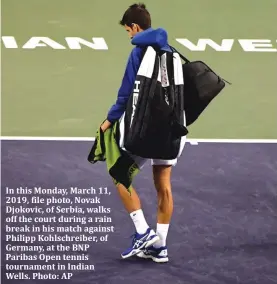  ??  ?? In this Monday, March 11, 2019, file photo, Novak Djokovic, of Serbia, walks off the court during a rain break in his match against Philipp Kohlschrei­ber, of Germany, at the BNP Paribas Open tennis tournament in Indian Wells. Photo: AP