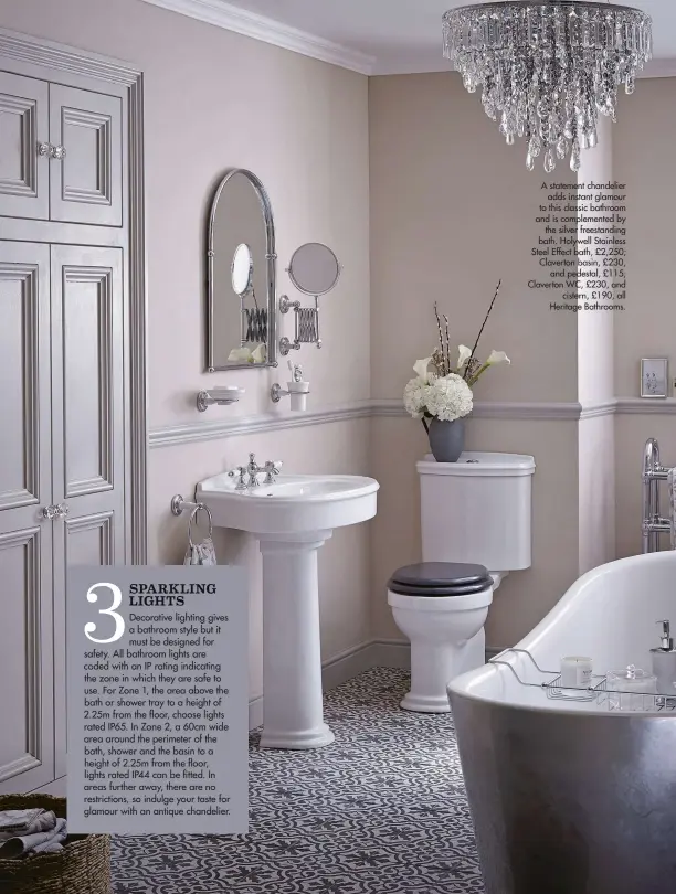  ??  ?? A statement chandelier adds instant glamour to this classic bathroom and is complement­ed by the silver freestandi­ng bath. Holywell Stainless Steel Effect bath, £2,250; Claverton basin, £230, and pedestal, £115; Claverton WC, £230, and cistern, £190,...