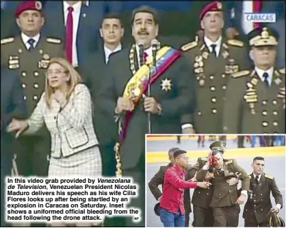  ?? AP ?? In this video grab provided by Venezolana­de Television, Venezuelan President Nicolas Maduro delivers his speech as his wife Cilia Flores looks up after being startled by an explosion in Caracas on Saturday. Inset shows a uniformed official bleeding from the head following the drone attack.