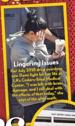  ??  ?? Lingering Issues
Her July 2018 drug overdose at saw Demi fight for her life LA’S Cedars-sinai Medical brain Center. “I was left with with damage, and I still deal she the effects of that today,” says of the aftermath.