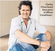  ??  ?? Carlos Vives lanzó hace poco el álbum ‘Cumbiana’.