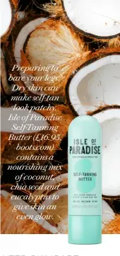  ??  ?? Preparing to bare your legs? Dry skin can make self-tan look patchy. Isle of Paradise Self-tanning Butter (£16.95, boots.com) contains a nourishing mix of coconut, chia seed and eucalyptus to give skin an even glow.