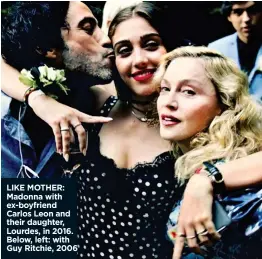  ??  ?? LIKE MOTHER: Madonna with ex-boyfriend Carlos Leon and their daughter, Lourdes, in 2016. Below, left: with Guy Ritchie, 2006