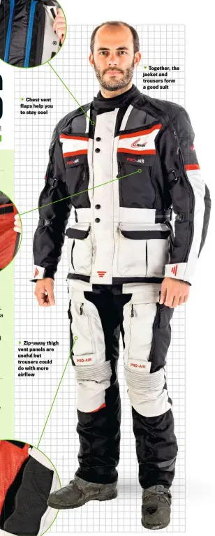  ??  ?? Chest vent flaps help you to stay cool
Zip-away thigh vent panels are useful but trousers could do with more airflow
Together, the jacket and trousers form a good suit