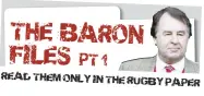  ??  ?? THE BARON FILES PT 1
READ THEM ONLY IN THE
RUGBY PAPER