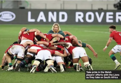  ??  ?? Take pride in the Welsh players’ efforts with the Lions as they take on South Africa