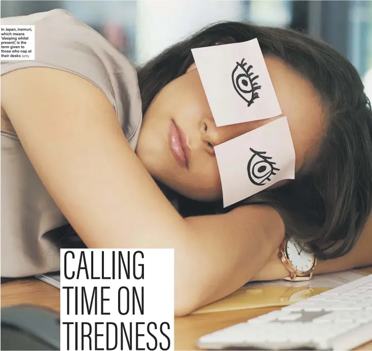  ?? Getty ?? In Japan, inemuri, which means ‘sleeping whilst present’, is the term given to those who nap at their desks