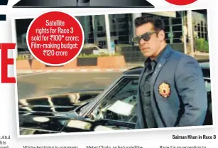  ??  ?? Satellite rights for Race 3 sold for ₹100* crore; Filmmaking budget: ₹120 crore Salman Khan in Race 3