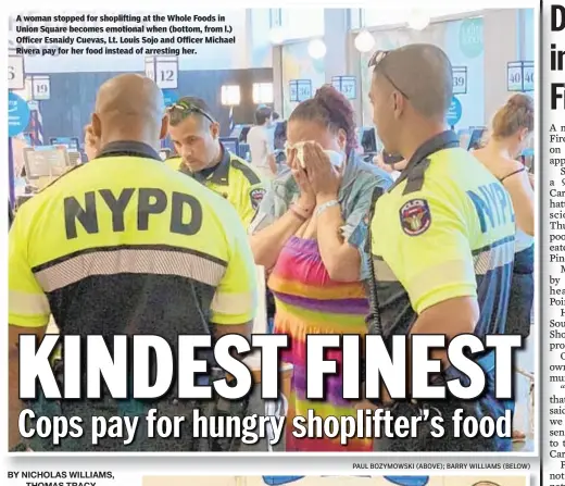  ?? PAUL BOZYMOWSKI (ABOVE); BARRY WILLIAMS (BELOW) ?? A woman stopped for shopliftin­g at the Whole Foods in Union Square becomes emotional when (bottom, from l.) Officer Esnaidy Cuevas, Lt. Louis Sojo and Officer Michael Rivera pay for her food instead of arresting her.