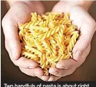  ?? ?? Two handfuls of pasta is about right