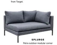  ??  ?? SPLURGE Petra outdoor modular corner
sofa, $1895, from Poynters.