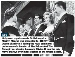  ?? ?? 1956
Hollywood royalty meets British royalty:
Marilyn Monroe was presented to
Queen Elizabeth II during the royal command performanc­e in London of The Prince And The Showgirl co-starring Laurence Olivier. It was the only movie Marilyn ever made outside of the United States.